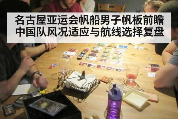 名古屋亚运会帆船男子帆板前瞻 中国队风况适应与航线选择复盘