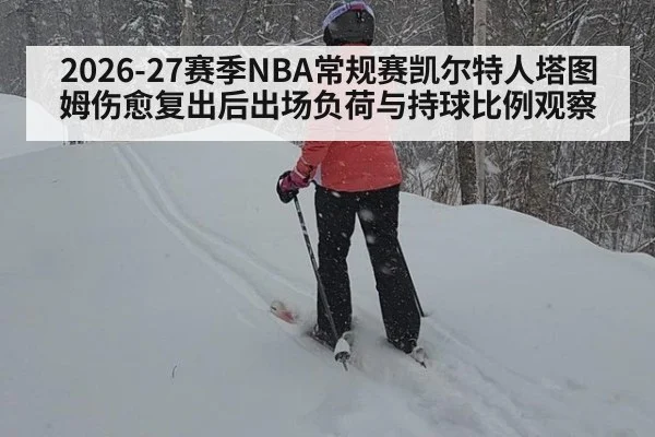 2026-27赛季NBA常规赛凯尔特人塔图姆伤愈复出后出场负荷与持球比例观察