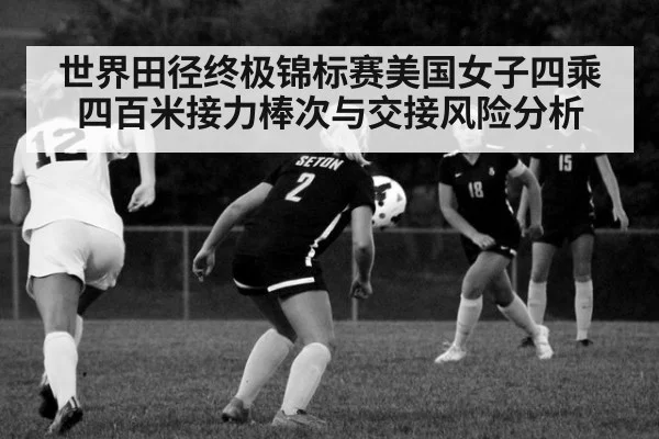 世界田径终极锦标赛美国女子四乘四百米接力棒次与交接风险分析